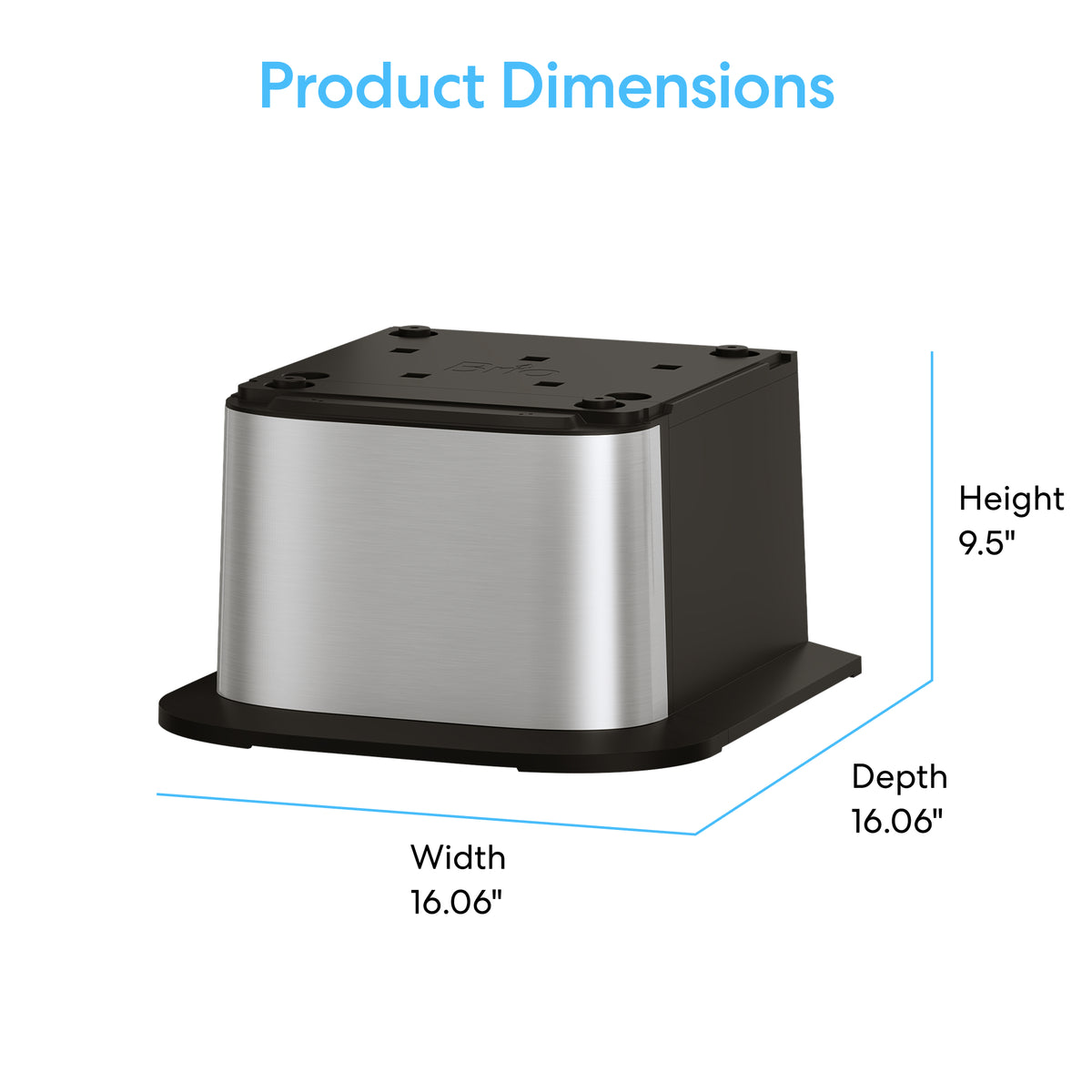 A stainless steel Water Cooler Base for 300, 400, 500, and 700 Series. Dimensions: 16.06" W x 16.06" D x 9.5" H. Adds stability and style to your Brio water cooler. Text reads Product Dimensions.