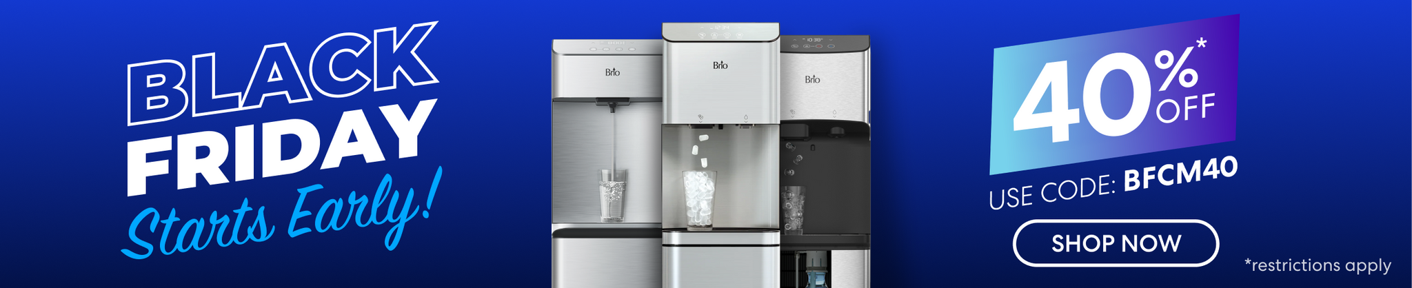 Promotional banner with a blue gradient background showing Brio water dispensers and text reading “Black Friday Starts Early!” along with “40% OFF* Use Code: BFCM40.” A button labeled “Shop Now” and small text “*restrictions apply” appear on the right.