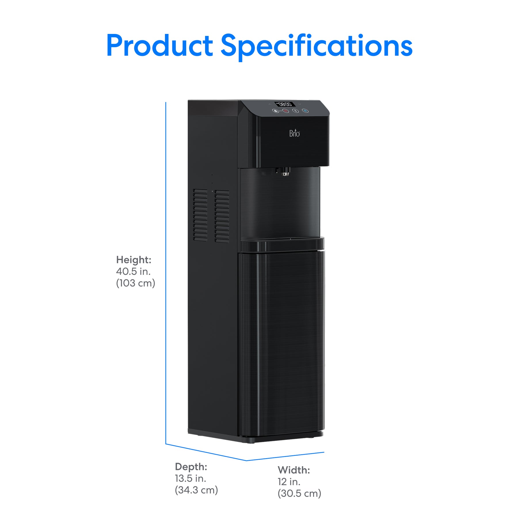 Product Specifications: Brio Moderna Self-Cleaning Black Stainless Bottom Load Water Cooler—height 40.5 in (103 cm), depth 13.5 in (34.3 cm), width 12 in (30.5 cm).