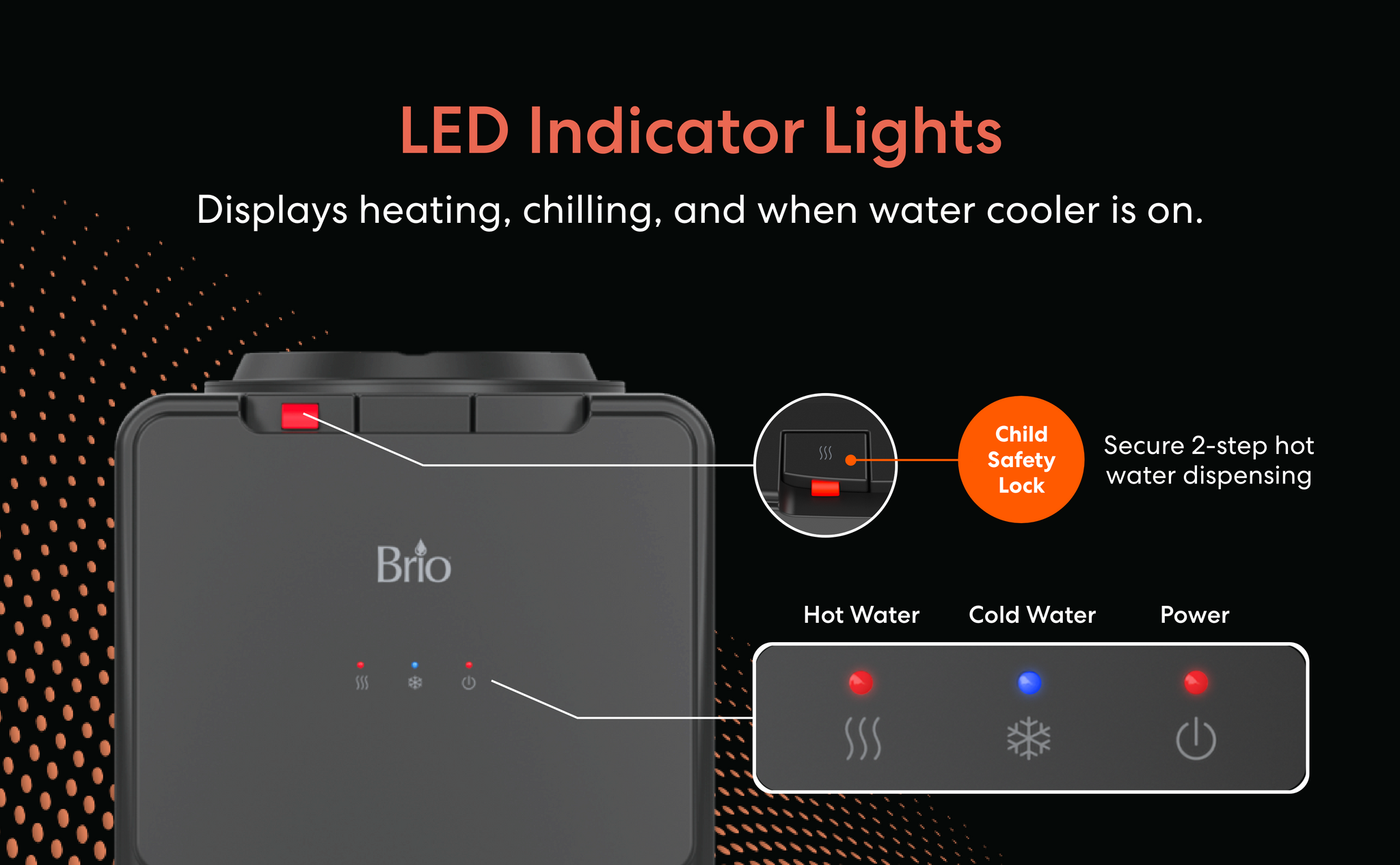 LED indicator lights and a child safety lock features of Brio 130 Series top load water cooler.