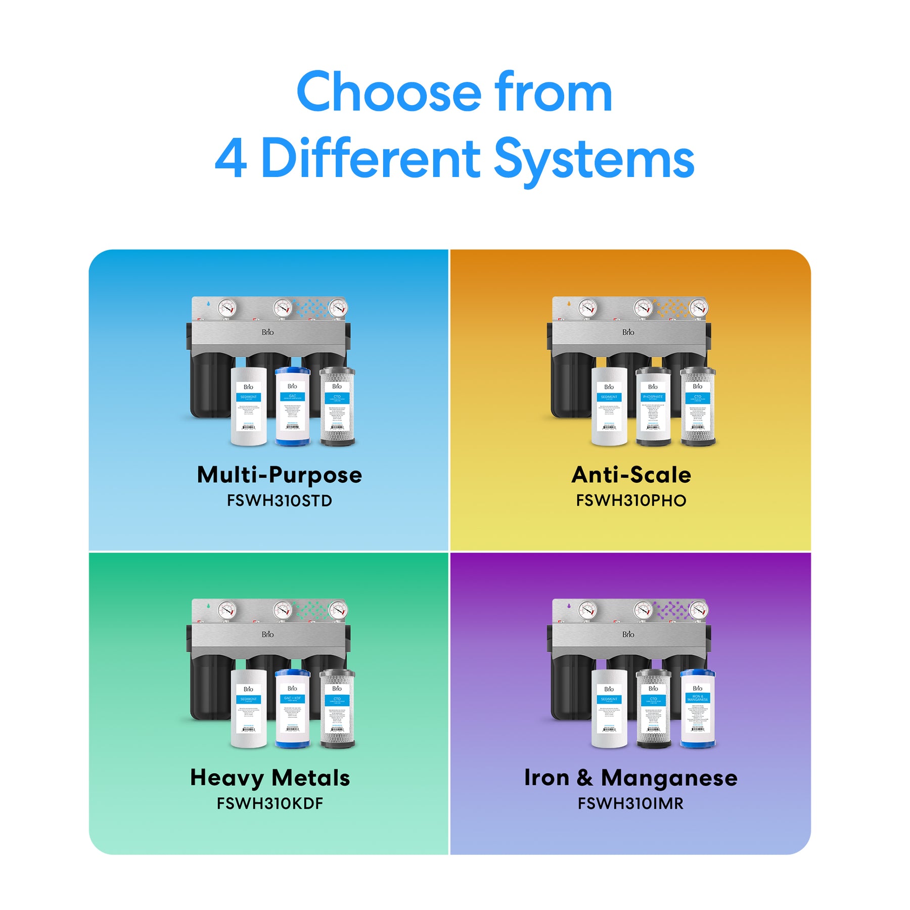 Brio offers four different three stage whole house filtraton systems with 10" filters including multi-purpose, anti scale, heavy metal reduction and iron and manganese reduction.