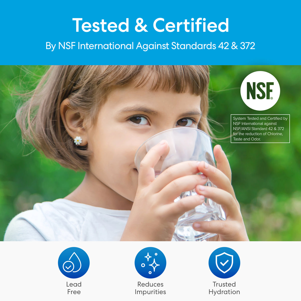 A young girl with brown hair drinks from a glass, showcasing the 11" High Capacity All-in-One Under Sink Water Filter. The NSF-certified filter meets standards 42 & 372, is lead-free, reduces impurities, and delivers trusted water quality.