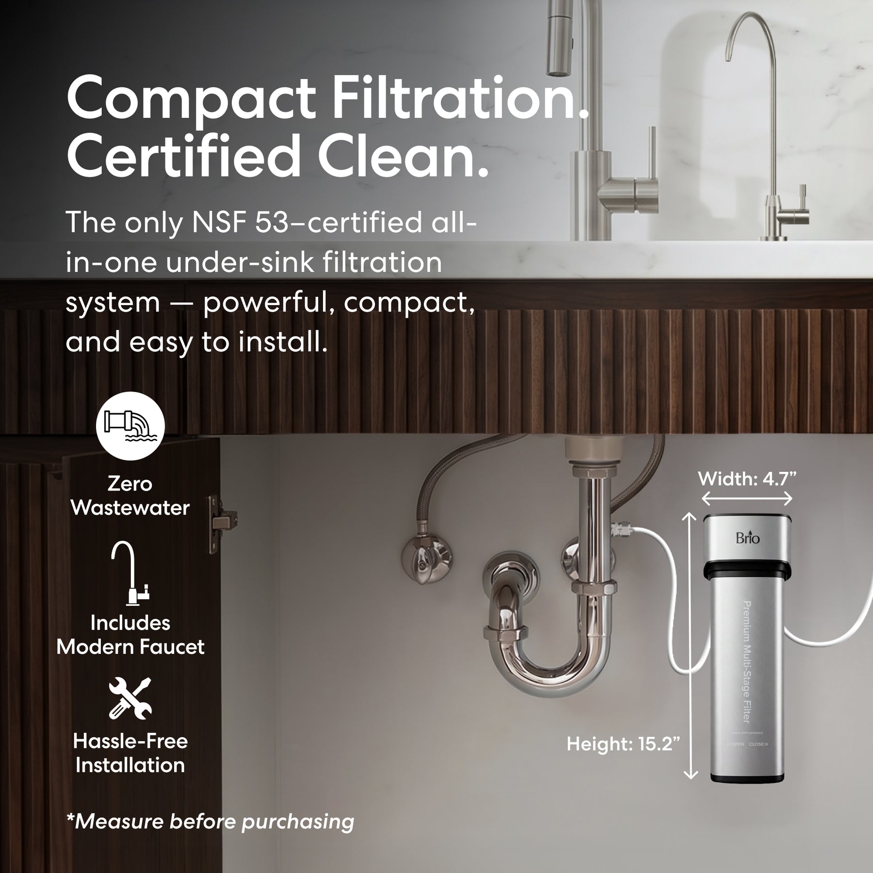 The 11" Premium Under Sink Filter PFAS-Removal System & Faucet is NSF certified, ensures zero wastewater, offers easy installation, and fits compactly under your sink (11" height, 4.7" width) for reliable PFAS removal with a modern faucet above.