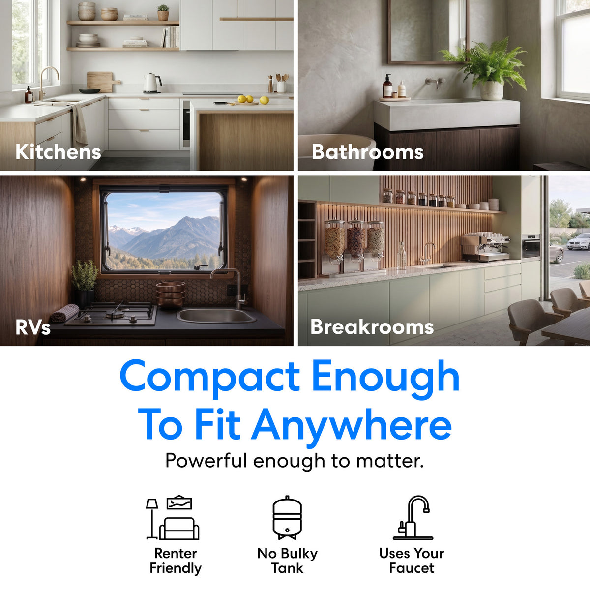 A collage displays modern kitchens, bathrooms, RVs, and breakrooms—each boasting stylish designs. Text reads: “No Tank. No Compromise. Compact enough to fit anywhere. Powerful enough to matter.” The 26" Premium Under Sink Filter (1950 Gallon Capacity) offers options like NSF certified filtration for PFAS reduction in a discreet design that blends seamlessly into any space. Icons representing each room appear below.